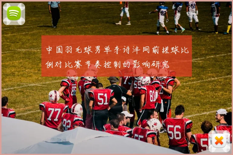 中国羽毛球男单李诗沣网前搓球比例对比赛节奏控制的影响研究
