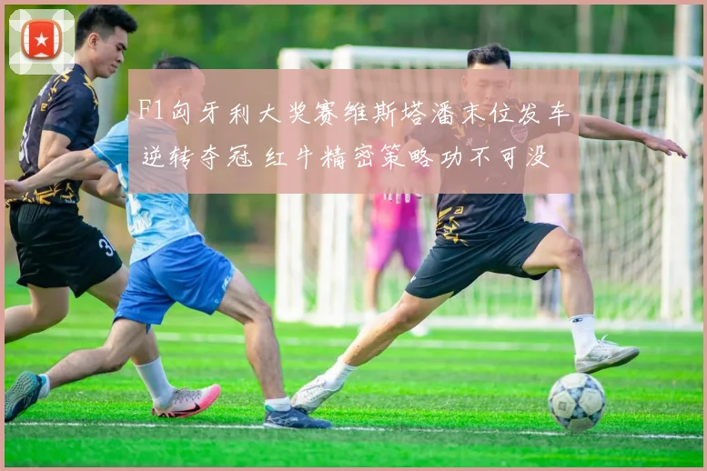 F1匈牙利大奖赛维斯塔潘末位发车逆转夺冠 红牛精密策略功不可没