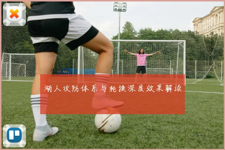 湖人攻防体系与轮换深度效果解读