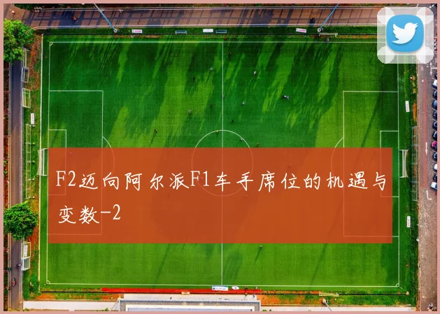 F2迈向阿尔派F1车手席位的机遇与变数