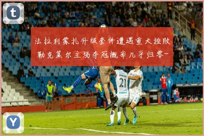 法拉利蒙扎升级套件遭遇重大挫败 勒克莱尔主场夺冠概率几乎归零
