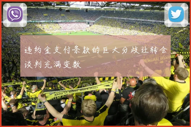 违约金支付条款的巨大分歧让转会谈判充满变数
