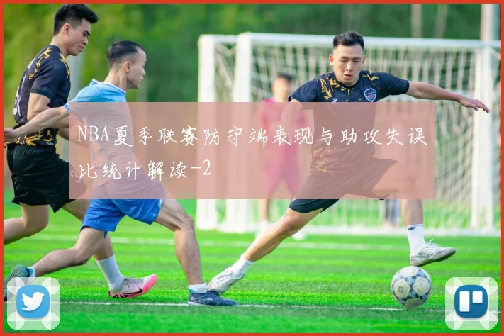 NBA夏季联赛防守端表现与助攻失误比统计解读