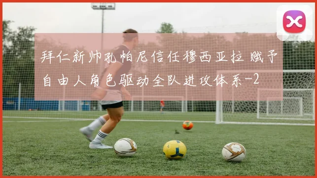 拜仁新帅孔帕尼信任穆西亚拉 赋予自由人角色驱动全队进攻体系