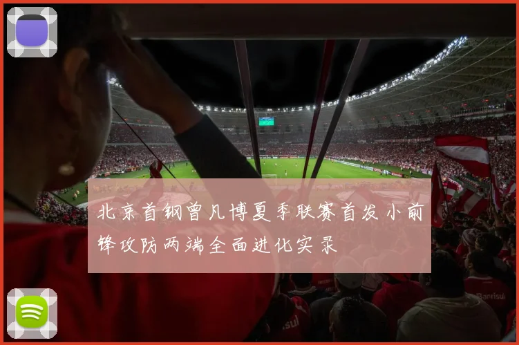 北京首钢曾凡博夏季联赛首发小前锋攻防两端全面进化实录